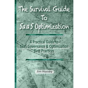 Hussey, Jim C The Survival Guide To SaaS Optimization: A Practical Guide to SaaS Governance and Optimization Best Practices Hussey, Jim C The Survival Guide To SaaS Optimization: A Practical Guide to SaaS Governance and Optimization Best Practices
