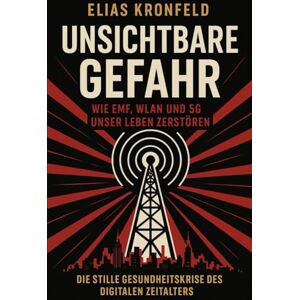 Kronfeld, Elias Unsichtbare Gefahr – Wie EMF, WLAN und 5G unser Leben zerstören: Die stille Gesundheitskrise des digitalen Zeitalters Kronfeld, Elias Unsichtbare Gefahr – Wie EMF, WLAN und 5G unser Leben zerstören: Die stille Gesundheitskrise des digitalen Zeitalters