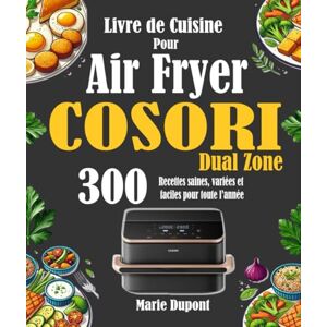 Dupont, Marie Livre de Cuisine Pour Air Fryer COSORI Dual Zone: 300 Recettes saines, variées et faciles pour toute l’année Dupont, Marie Livre de Cuisine Pour Air Fryer COSORI Dual Zone: 300 Recettes saines, variées et faciles pour toute l’année