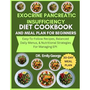 George, Dr. Emily Exocrine Pancreatic Insufficiency Diet Cookbook And Meal Plan For Beginners: Easy-To-Follow Recipes, Balanced Daily Menus, & Nutritional Strategies For Managing EPI George, Dr. Emily Exocrine Pancreatic Insufficiency Diet Cookbook And Meal Plan For Beginners: Easy-To-Follow Recipes, Balanced Daily Menus, & Nutritional Strategies For Managing EPI