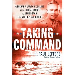 Jeffers, H. Paul Taking Command: General J. Lawton Collins From Guadalcanal to Utah Beach and Victory in Europe Jeffers, H. Paul Taking Command: General J. Lawton Collins From Guadalcanal to Utah Beach and Victory in Europe