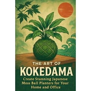 Rhea, Alexander The Art of Kokedama: Create Stunning Japanese Moss Ball Planters for Your Home and Office Rhea, Alexander The Art of Kokedama: Create Stunning Japanese Moss Ball Planters for Your Home and Office