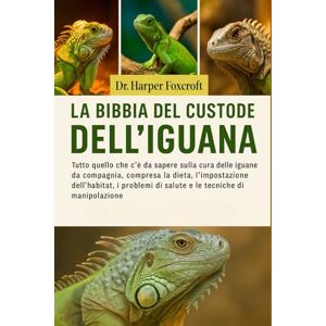 Foxcroft, Dr. Harper LA BIBBIA DEL CUSTODE DELL'IGUANA: Tutto quello che c'è da sapere sulla cura delle iguane da compagnia, compresa la dieta, l'impostazione ... di salute e le tecniche di manipolazione Foxcroft, Dr. Harper LA BIBBIA DEL CUSTODE DELL'IGUANA: Tutto quello che c'è da sapere sulla cura delle iguane da compagnia, compresa la dieta, l'impostazione ... di salute e le tecniche di manipolazione