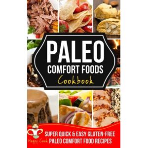 Cook, Happy Paleo Comfort Foods Cookbook: Super Quick & Easy, Gluten-Free Paleo Comfort Food Recipe Cook, Happy Paleo Comfort Foods Cookbook: Super Quick & Easy, Gluten-Free Paleo Comfort Food Recipe