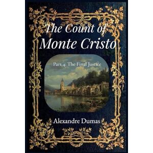 Dumas, Alexandre The Count of Monte Cristo (Annotated) – Part 4: The Final Justice: The Epic Historical Adventure Classic by Alexandre Dumas Dumas, Alexandre The Count of Monte Cristo (Annotated) – Part 4: The Final Justice: The Epic Historical Adventure Classic by Alexandre Dumas