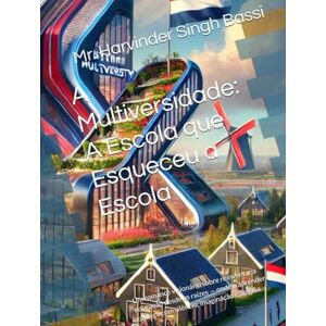 Singh Bassi, Mr. Harvinder A Multiversidade: A Escola que Esqueceu a Escola: Um romance visionário sobre reinventar a educação desde as raízes — onde o aprender começa com silêncio, imaginação e alegria. Singh Bassi, Mr. Harvinder A Multiversidade: A Escola que Esqueceu a Escola: Um romance visionário sobre reinventar a educação desde as raízes — onde o aprender começa com silêncio, imaginação e alegria.