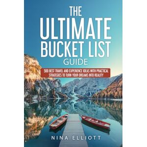 Elliott, Nina The Ultimate Bucket List Guide: 500 Best Travel and Experience Ideas with Practical Strategies to Turn Your Dreams into Reality Elliott, Nina The Ultimate Bucket List Guide: 500 Best Travel and Experience Ideas with Practical Strategies to Turn Your Dreams into Reality