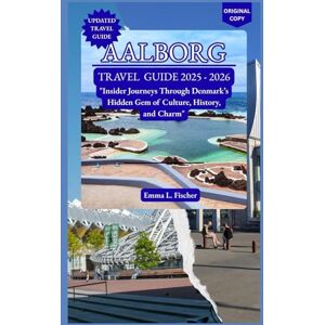 L.fischer, Emma AALBORG TRAVEL GUIDE 2025 2026: "Insider Journeys Through Denmark’s Hidden Gem of Culture, History, and Charm L.fischer, Emma AALBORG TRAVEL GUIDE 2025 2026: "Insider Journeys Through Denmark’s Hidden Gem of Culture, History, and Charm