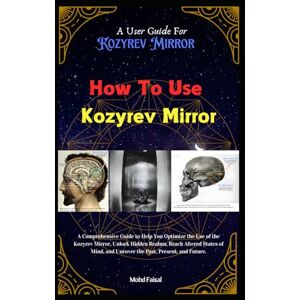 Faisal, Mohd How To Use Kozyrev Mirror: A Kozyrev Mirror User Guide (Kozyrev Mirror Uncovered: Everything You Need to Know and Learn) Faisal, Mohd How To Use Kozyrev Mirror: A Kozyrev Mirror User Guide (Kozyrev Mirror Uncovered: Everything You Need to Know and Learn)