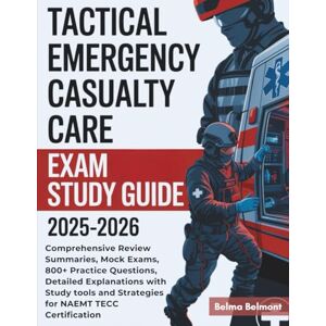 Belmont, Belma TACTICAL EMERGENCY CASUALTY CARE EXAM STUDY GUIDE 2025-2026: Comprehensive Review Summaries, Mock Exams, 800+ Practice Questions, Detailed ... and Strategies for NAEMT TECC Certification Belmont, Belma TACTICAL EMERGENCY CASUALTY CARE EXAM STUDY GUIDE 2025-2026: Comprehensive Review Summaries, Mock Exams, 800+ Practice Questions, Detailed ... and Strategies for NAEMT TECC Certification