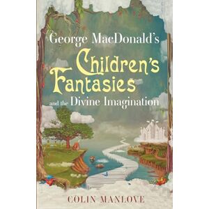 Manlove, Colin George MacDonald's Children's Fantasies and the Divine Imagination Manlove, Colin George MacDonald's Children's Fantasies and the Divine Imagination