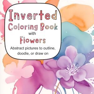 Donivan, Kristina Inverted Coloring Book with Flowers: Abstract pictures to outline, doodle, or draw on Donivan, Kristina Inverted Coloring Book with Flowers: Abstract pictures to outline, doodle, or draw on