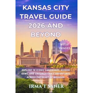 Saner, Irma T Kansas City Travel Guide 2026 and Beyond: Explore 19 Iconic Landmarks, Hidden Gems, and Unforgettable Adventures Across the Heart of Missouri Saner, Irma T Kansas City Travel Guide 2026 and Beyond: Explore 19 Iconic Landmarks, Hidden Gems, and Unforgettable Adventures Across the Heart of Missouri