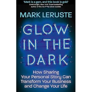 Leruste, Mark Glow In The Dark: How Sharing Your Personal Story Can Transform Your Business and Change Your Life Leruste, Mark Glow In The Dark: How Sharing Your Personal Story Can Transform Your Business and Change Your Life