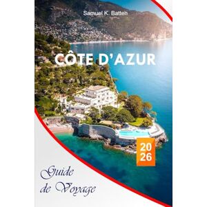 Batten, Samuel K Côte d'Azur Guide de voyage 2026: Découvrez les aventures balnéaires, les activités de plein air, les attractions et les trésors cachés de la Côte d'Azur avec des itinéraires parfaits Batten, Samuel K Côte d'Azur Guide de voyage 2026: Découvrez les aventures balnéaires, les activités de plein air, les attractions et les trésors cachés de la Côte d'Azur avec des itinéraires parfaits