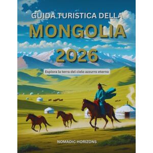 Horizons, Nomadic Guida turistica della Mongolia 2026: Esplora la terra del cielo azzurro eterno Horizons, Nomadic Guida turistica della Mongolia 2026: Esplora la terra del cielo azzurro eterno