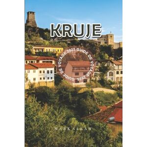 Aleah, Mark Krujë Guide de Voyage 2025: Explore la ville de montagne historique d'Albanie avec les meilleures attractions, activités incontournables, excursions ... locale et conseils pratiques pour 2025–2026 Aleah, Mark Krujë Guide de Voyage 2025: Explore la ville de montagne historique d'Albanie avec les meilleures attractions, activités incontournables, excursions ... locale et conseils pratiques pour 2025–2026