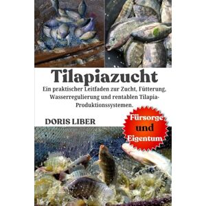 LIBER, DORIS TILAPIAZUCHT: Ein praktischer Leitfaden zur Zucht, Fütterung, Wasserregulierung und rentablen Tilapia-Produktionssystemen. LIBER, DORIS TILAPIAZUCHT: Ein praktischer Leitfaden zur Zucht, Fütterung, Wasserregulierung und rentablen Tilapia-Produktionssystemen.