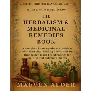 Alder, Maeven The Herbalism & Medicinal Remedies Book: A Complete Home Apothecary Guide to Herbal Medicine, Healing Herbs, and 200+ Time-Tested Plant-Based Recipes ... Wellness: 1 (Master Herbalist Handbook) Alder, Maeven The Herbalism & Medicinal Remedies Book: A Complete Home Apothecary Guide to Herbal Medicine, Healing Herbs, and 200+ Time-Tested Plant-Based Recipes ... Wellness: 1 (Master Herbalist Handbook)