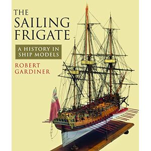 Robert Gardiner The Sailing Frigate: A History in Ship Models Robert Gardiner The Sailing Frigate: A History in Ship Models