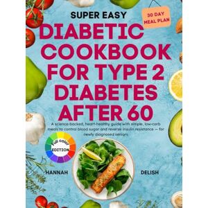 DELISH, HANNAH Diabetic Cookbook for Type 2 Diabetes After 60: A science-backed, heart-healthy guide with simple, low-carb meals to control blood sugar and reverse insulin resistance — for newly diagnosed seniors DELISH, HANNAH Diabetic Cookbook for Type 2 Diabetes After 60: A science-backed, heart-healthy guide with simple, low-carb meals to control blood sugar and reverse insulin resistance — for newly diagnosed seniors