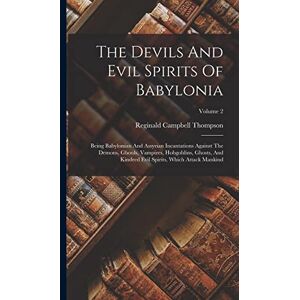 Thompson, Reginald Campbell The Devils And Evil Spirits Of Babylonia: Being Babylonian And Assyrian Incantations Against The Demons, Ghouls, Vampires, Hobgoblins, Ghosts, And Kindred Evil Spirits, Which Attack Mankind; Volume 2 Thompson, Reginald Campbell The Devils And Evil Spirits Of Babylonia: Being Babylonian And Assyrian Incantations Against The Demons, Ghouls, Vampires, Hobgoblins, Ghosts, And Kindred Evil Spirits, Which Attack Mankind; Volume 2