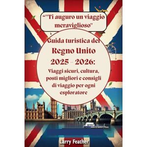 Feather, Larry Guida turistica del Regno Unito 2025 2026 : Viaggi sicuri, cultura, posti migliori e consigli di viaggio per ogni esploratore Feather, Larry Guida turistica del Regno Unito 2025 2026 : Viaggi sicuri, cultura, posti migliori e consigli di viaggio per ogni esploratore