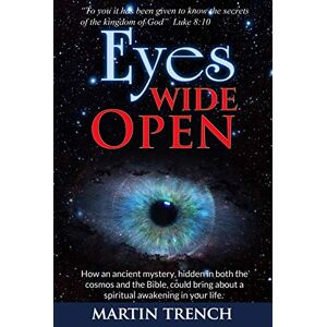 Trench, Dr Martin Eyes Wide Open: How an ancient mystery, hidden in both the cosmos and the Bible, could bring about a spiritual awakening in your life Trench, Dr Martin Eyes Wide Open: How an ancient mystery, hidden in both the cosmos and the Bible, could bring about a spiritual awakening in your life