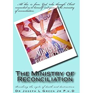 Green Jr, Dr Joseph L The Ministry of Reconciliation: Breaking the cycle of death and destruction Green Jr, Dr Joseph L The Ministry of Reconciliation: Breaking the cycle of death and destruction