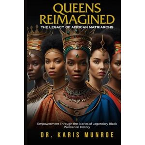 Munroe, Dr. Karis Queens Reimagined: Empowerment Through the Stories of Legendary Black Women in History Munroe, Dr. Karis Queens Reimagined: Empowerment Through the Stories of Legendary Black Women in History
