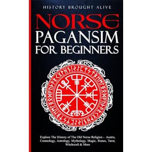 Brought Alive, History Norse Paganism for Beginners: Explore The History of The Old Norse Religion Asatru, Cosmology, Astrology, Mythology, Magic, Runes, Tarot, Witchcraft & More Brought Alive, History Norse Paganism for Beginners: Explore The History of The Old Norse Religion Asatru, Cosmology, Astrology, Mythology, Magic, Runes, Tarot, Witchcraft & More