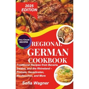 Wagner, Sofia Regional German Cookbook: Traditional Recipes from Bavaria, Swabia, and the Rhineland – Pretzels, Sauerbraten, Maultaschen, and More Wagner, Sofia Regional German Cookbook: Traditional Recipes from Bavaria, Swabia, and the Rhineland – Pretzels, Sauerbraten, Maultaschen, and More
