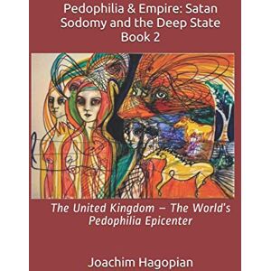 Hagopian, Joachim Pedophilia & Empire: Satan Sodomy and the Deep State Book 2: The United Kingdom – The World’s Pedophilia Epicenter (PRINT Pedophilia & Empire) Hagopian, Joachim Pedophilia & Empire: Satan Sodomy and the Deep State Book 2: The United Kingdom – The World’s Pedophilia Epicenter (PRINT Pedophilia & Empire)