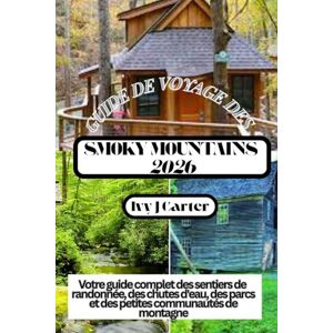 Carter, Ivy J GUIDE DE VOYAGE DES SMOKY MOUNTAINS 2026: Votre guide complet des sentiers de randonnée, des chutes d'eau, des parcs et des petites communautés de montagne Carter, Ivy J GUIDE DE VOYAGE DES SMOKY MOUNTAINS 2026: Votre guide complet des sentiers de randonnée, des chutes d'eau, des parcs et des petites communautés de montagne