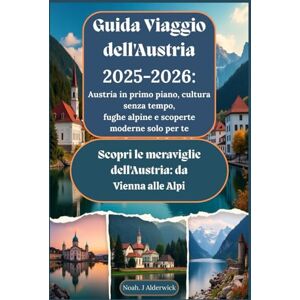 Alderwick, Noah. J Guida Viaggio dell'Austria 2025-2026: Austria in primo piano, cultura senza tempo, fughe alpine e scoperte moderne solo per te: Scopri le meraviglie dell'Austria: da Vienna alle Alpi Alderwick, Noah. J Guida Viaggio dell'Austria 2025-2026: Austria in primo piano, cultura senza tempo, fughe alpine e scoperte moderne solo per te: Scopri le meraviglie dell'Austria: da Vienna alle Alpi