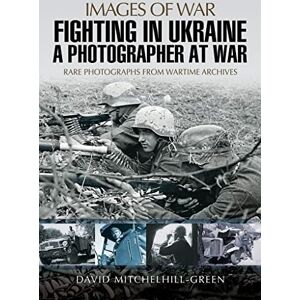 Mitchelhill-Green, David Fighting in Ukraine: A Photographer at War (Images of War) Mitchelhill-Green, David Fighting in Ukraine: A Photographer at War (Images of War)