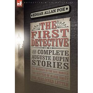 Poe, Edgar Allan The First Detective: The Complete Auguste Dupin Stories-The Murders in the Rue Morgue, the Mystery of Marie Roget & the Purloined Letter Poe, Edgar Allan The First Detective: The Complete Auguste Dupin Stories-The Murders in the Rue Morgue, the Mystery of Marie Roget & the Purloined Letter