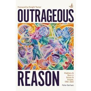 Barham, Peter Outrageous Reason: Madness and race in Britain and Empire, 1780–2020 Barham, Peter Outrageous Reason: Madness and race in Britain and Empire, 1780–2020