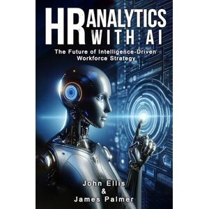 Ellis, John HR Analytics with AI: The Future of Intelligence-Driven Workforce Strategy Ellis, John HR Analytics with AI: The Future of Intelligence-Driven Workforce Strategy