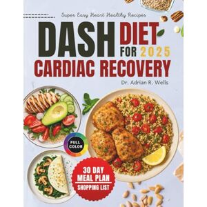 Wells, Dr. Adrian R. DASH Diet for Cardiac Recovery: Nutritious, Heart-Friendly Recipes to Lower Blood Pressure, Support Heart Health, and Restore Balanced Energy Wells, Dr. Adrian R. DASH Diet for Cardiac Recovery: Nutritious, Heart-Friendly Recipes to Lower Blood Pressure, Support Heart Health, and Restore Balanced Energy