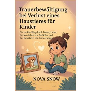 SNOW, NOVA Trauerbewältigung bei Verlust eines Haustieres für Kinder: Ein sanfter Weg durch Trauer, Liebe, das Verstehen von Gefühlen und das Bewahren von Erinnerungen SNOW, NOVA Trauerbewältigung bei Verlust eines Haustieres für Kinder: Ein sanfter Weg durch Trauer, Liebe, das Verstehen von Gefühlen und das Bewahren von Erinnerungen