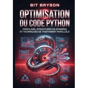 Bryson, Bit Optimisation du code Python: Profilage, structures de données et techniques de traitement parallèle Bryson, Bit Optimisation du code Python: Profilage, structures de données et techniques de traitement parallèle