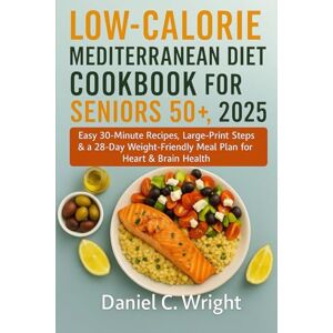 Wright, Daniel C. Low-Calorie Mediterranean Diet Cookbook For Seniors 50+, 2025: air fryer mediterranean cookbook; mediterranean diet for seniors;over 50 cookbooks healthy;heart healthy low sodium recipes; weight l Wright, Daniel C. Low-Calorie Mediterranean Diet Cookbook For Seniors 50+, 2025: air fryer mediterranean cookbook; mediterranean diet for seniors;over 50 cookbooks healthy;heart healthy low sodium recipes; weight l