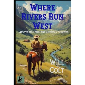 Colt, Will Where Rivers Run West: An epic saga from the American Frontier. Colt, Will Where Rivers Run West: An epic saga from the American Frontier.
