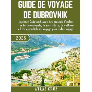 Cruz, Atlas Guide De Voyage De Dubrovnik 2025: Explorez Dubrovnik avec des conseils d'initiés sur les monuments, la nourriture, la culture et les essentiels de ... votre voyage. (French Edition) (Wander Light) Cruz, Atlas Guide De Voyage De Dubrovnik 2025: Explorez Dubrovnik avec des conseils d'initiés sur les monuments, la nourriture, la culture et les essentiels de ... votre voyage. (French Edition) (Wander Light)