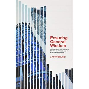 Sutherland, J a Ensuring General Wisdom: The critical role non-executive directors and trustees play in executive performance. Sutherland, J a Ensuring General Wisdom: The critical role non-executive directors and trustees play in executive performance.