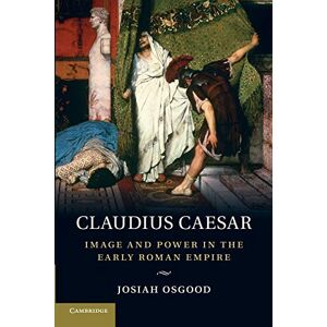 Osgood, Josiah Claudius Caesar: Image and Power in the Early Roman Empire Osgood, Josiah Claudius Caesar: Image and Power in the Early Roman Empire
