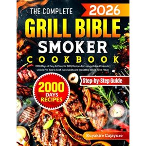 Cujayure, Ruyakire The Complete Grill Bible • Smoker Cookbook: 2000 Days of Easy & Flavorful BBQ Recipes for Unforgettable Cookouts Unlock Pro Tips to Craft Juicy Meats and Irresistible Wood-Fired Flavor Cujayure, Ruyakire The Complete Grill Bible • Smoker Cookbook: 2000 Days of Easy & Flavorful BBQ Recipes for Unforgettable Cookouts Unlock Pro Tips to Craft Juicy Meats and Irresistible Wood-Fired Flavor