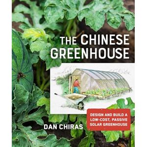 Chiras, Dan The Chinese Greenhouse: Design and Build a Low-Cost, Passive Solar Greenhouse (Mother Earth News Wiser Living Series) Chiras, Dan The Chinese Greenhouse: Design and Build a Low-Cost, Passive Solar Greenhouse (Mother Earth News Wiser Living Series)
