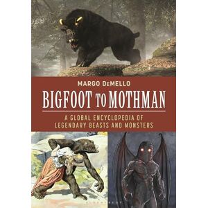 DeMello, Margo Bigfoot to Mothman: A Global Encyclopedia of Legendary Beasts and Monsters DeMello, Margo Bigfoot to Mothman: A Global Encyclopedia of Legendary Beasts and Monsters